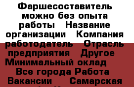 Фаршесоставитель-можно без опыта работы › Название организации ­ Компания-работодатель › Отрасль предприятия ­ Другое › Минимальный оклад ­ 1 - Все города Работа » Вакансии   . Самарская обл.,Кинель г.